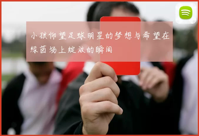 小孩仰望足球明星的梦想与希望在绿茵场上绽放的瞬间