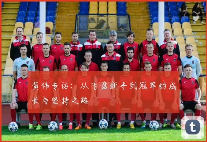 黄伟专访：从飞盘新手到冠军的成长与坚持之路