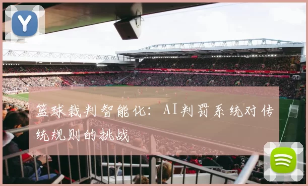 篮球裁判智能化：AI判罚系统对传统规则的挑战