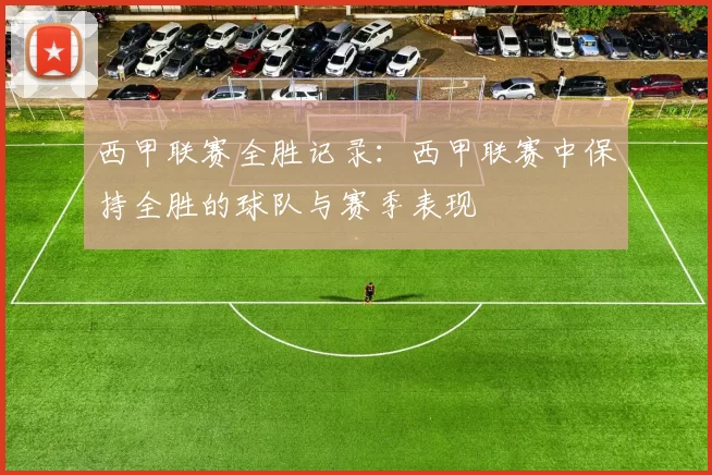 西甲联赛全胜记录：西甲联赛中保持全胜的球队与赛季表现