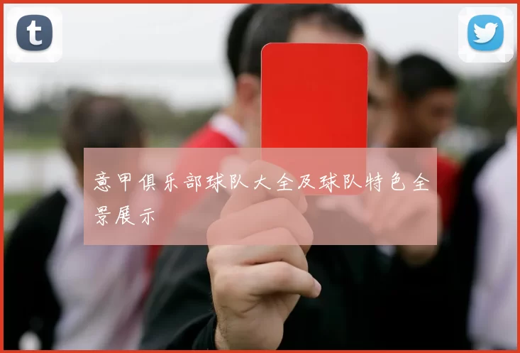 意甲俱乐部球队大全及球队特色全景展示