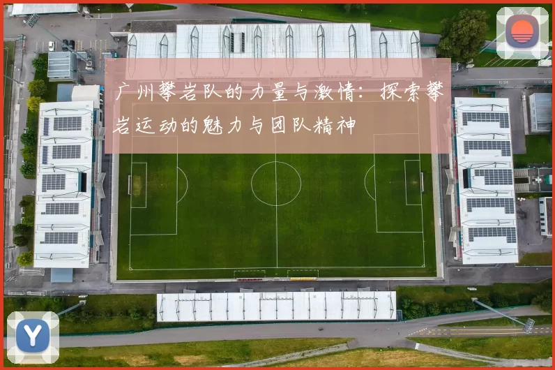 广州攀岩队的力量与激情：探索攀岩运动的魅力与团队精神