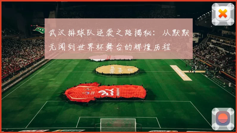 武汉排球队逆袭之路揭秘：从默默无闻到世界杯舞台的辉煌历程