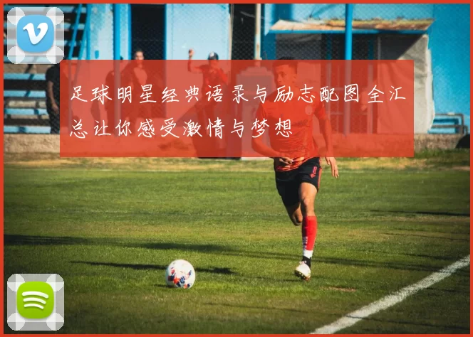 足球明星经典语录与励志配图全汇总让你感受激情与梦想