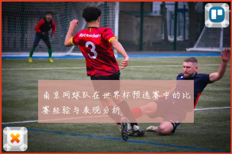 南京网球队在世界杯预选赛中的比赛经验与表现分析