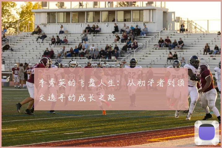 李秀英的飞盘人生：从初学者到顶尖选手的成长之路