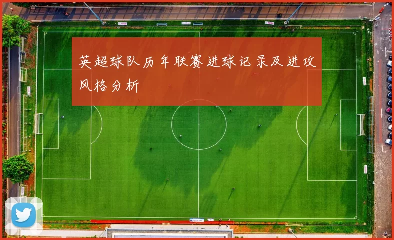 英超球队历年联赛进球记录及进攻风格分析